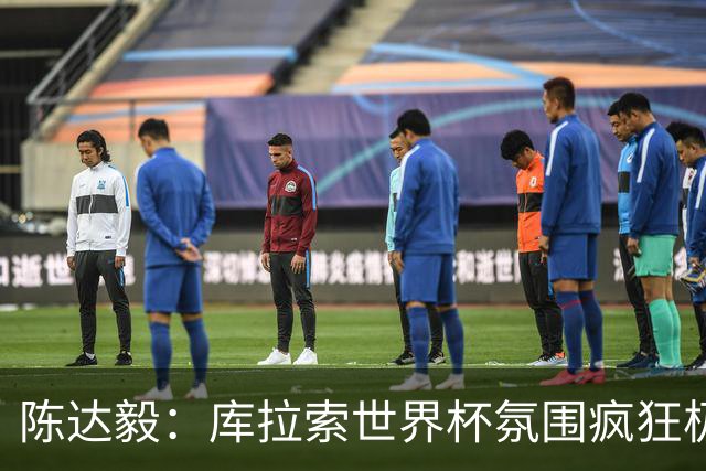 陈达毅：库拉索世界杯氛围疯狂极了 06年我哭着求爸爸让我踢球